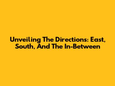 Unveiling The Directions: East, South, And The In-Between