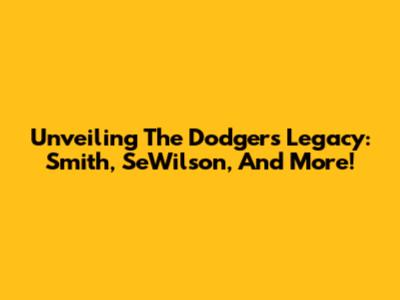 Unveiling The Dodgers' Legacy: Smith, SeWilson, And More!