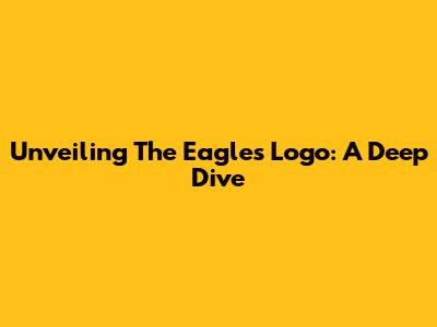 Unveiling The Eagles' Logo: A Deep Dive