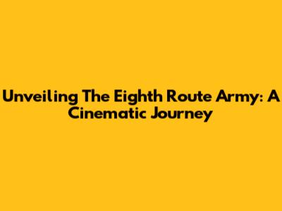 Unveiling The Eighth Route Army: A Cinematic Journey