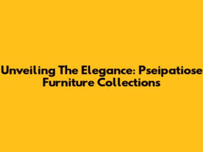 Unveiling The Elegance: Pseipatiose Furniture Collections
