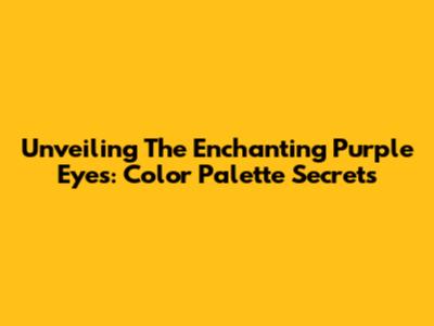 Unveiling The Enchanting Purple Eyes: Color Palette Secrets