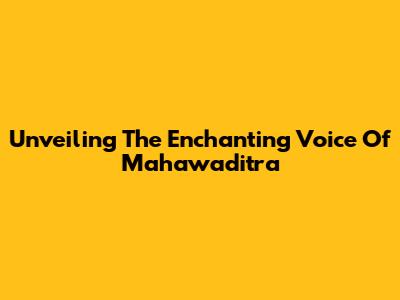 Unveiling The Enchanting Voice Of Mahawaditra