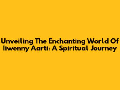 Unveiling The Enchanting World Of Iiwenny Aarti: A Spiritual Journey