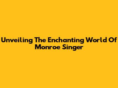 Unveiling The Enchanting World Of Monroe Singer