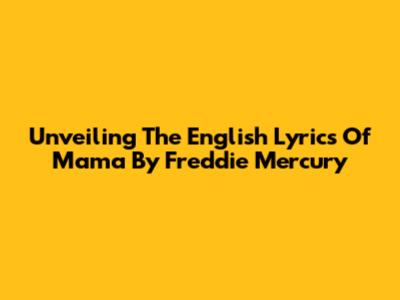 Unveiling The English Lyrics Of 'Mama' By Freddie Mercury