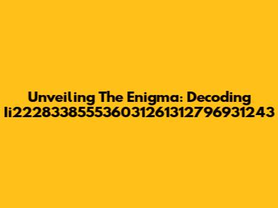 Unveiling The Enigma: Decoding Ii222833855536031261312796931243