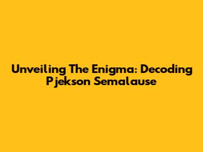 Unveiling The Enigma: Decoding Pjekson Semalause