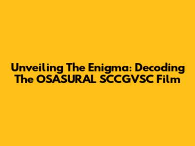 Unveiling The Enigma: Decoding The OSASURAL SCCGVSC Film