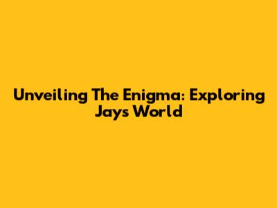 Unveiling The Enigma: Exploring Jay's World