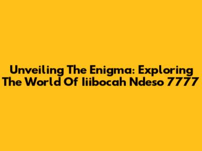 Unveiling The Enigma: Exploring The World Of Iiibocah Ndeso 7777