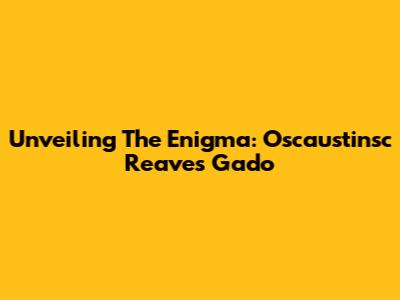 Unveiling The Enigma: Oscaustinsc Reaves Gado