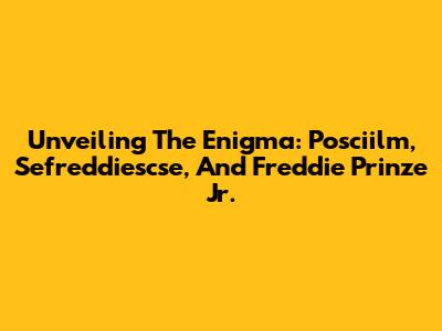 Unveiling The Enigma: Posciilm, Sefreddiescse, And Freddie Prinze Jr.