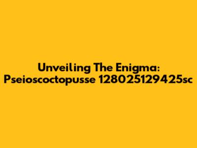 Unveiling The Enigma: Pseioscoctopusse 128025129425sc