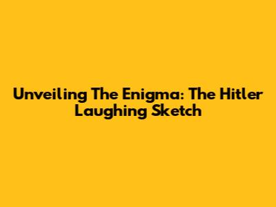 Unveiling The Enigma: The Hitler Laughing Sketch