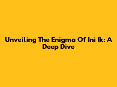 Unveiling The Enigma Of 'Ini Ik': A Deep Dive