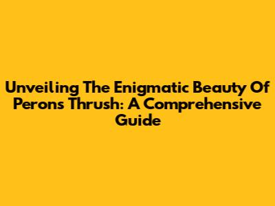 Unveiling The Enigmatic Beauty Of Peron's Thrush: A Comprehensive Guide