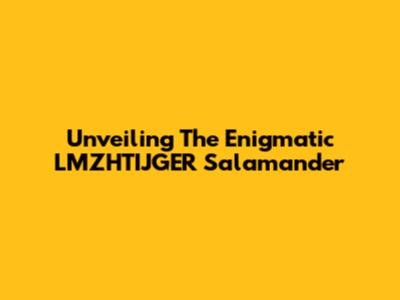 Unveiling The Enigmatic LMZHTIJGER Salamander