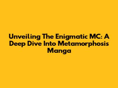 Unveiling The Enigmatic MC: A Deep Dive Into Metamorphosis Manga