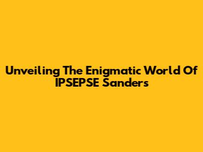 Unveiling The Enigmatic World Of IPSEPSE Sanders