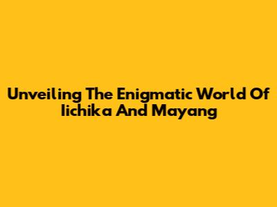 Unveiling The Enigmatic World Of Iichika And Mayang