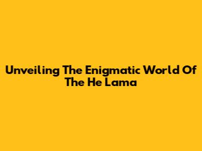 Unveiling The Enigmatic World Of The He Lama