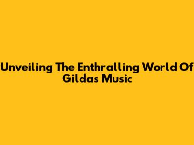 Unveiling The Enthralling World Of Gilda's Music