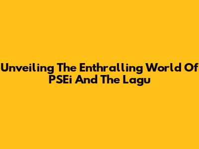 Unveiling The Enthralling World Of PSEi And The Lagu