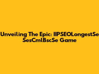 Unveiling The Epic: IIPSEOLongestSe SesCmlBscSe Game