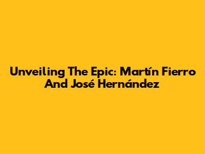 Unveiling The Epic: Martín Fierro And José Hernández