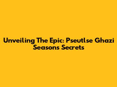Unveiling The Epic: Pseutlse Ghazi Season's Secrets