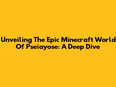 Unveiling The Epic Minecraft World Of Pseiayose: A Deep Dive