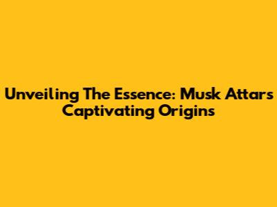 Unveiling The Essence: Musk Attar's Captivating Origins