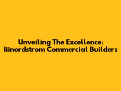Unveiling The Excellence: Iiinordstrom Commercial Builders