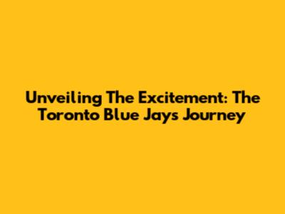Unveiling The Excitement: The Toronto Blue Jays' Journey