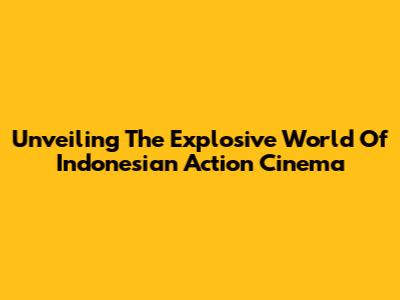 Unveiling The Explosive World Of Indonesian Action Cinema