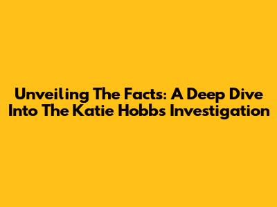 Unveiling The Facts: A Deep Dive Into The Katie Hobbs Investigation
