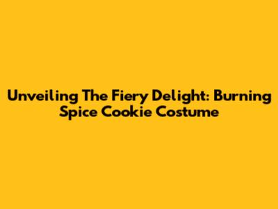 Unveiling The Fiery Delight: Burning Spice Cookie Costume