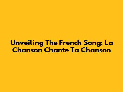 Unveiling The French Song: 'La Chanson Chante Ta Chanson'
