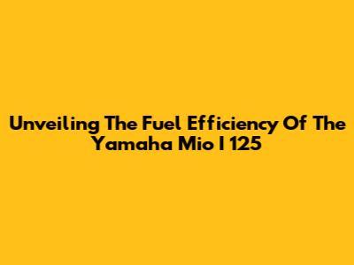 Unveiling The Fuel Efficiency Of The Yamaha Mio I 125