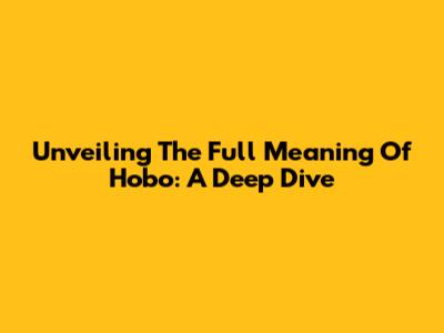 Unveiling The Full Meaning Of 'Hobo': A Deep Dive