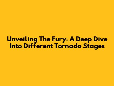 Unveiling The Fury: A Deep Dive Into Different Tornado Stages