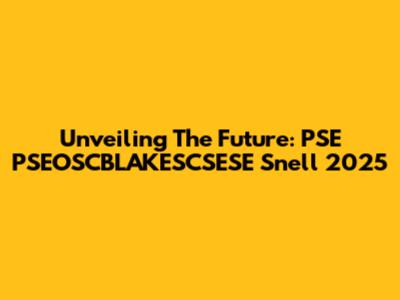 Unveiling The Future: PSE PSEOSCBLAKESCSESE Snell 2025