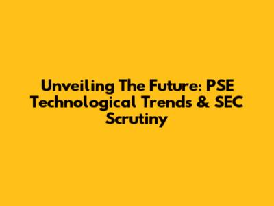 Unveiling The Future: PSE Technological Trends & SEC Scrutiny