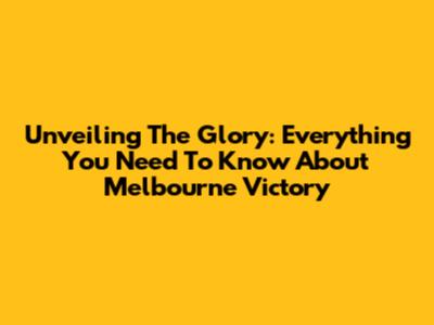 Unveiling The Glory: Everything You Need To Know About Melbourne Victory