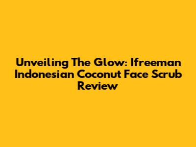 Unveiling The Glow: Ifreeman Indonesian Coconut Face Scrub Review