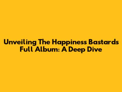 Unveiling The Happiness Bastards' Full Album: A Deep Dive