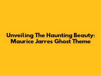 Unveiling The Haunting Beauty: Maurice Jarre's 'Ghost' Theme