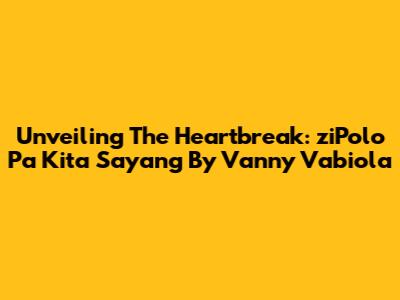 Unveiling The Heartbreak: 'ziPolo Pa Kita Sayang' By Vanny Vabiola