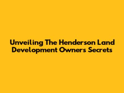 Unveiling The Henderson Land Development Owner's Secrets